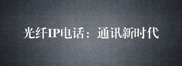 光纤IP电话：通讯新时代