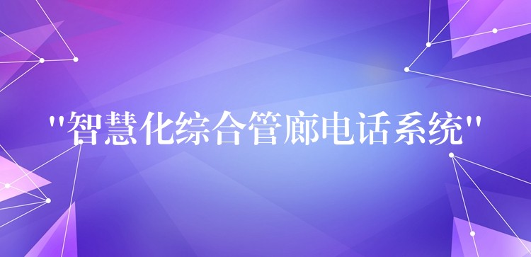 “智慧化综合管廊电话系统”