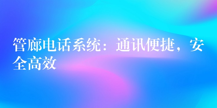  管廊电话系统：通讯便捷，安全高效