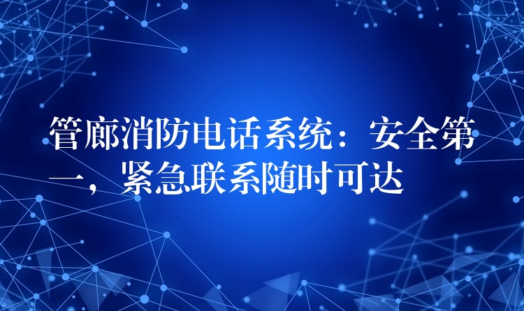  管廊消防电话系统：安全第一，紧急联系随时可达