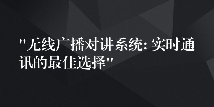  “无线广播对讲系统: 实时通讯的最佳选择”