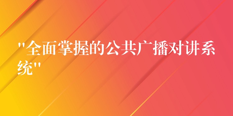  “全面掌握的公共广播对讲系统”