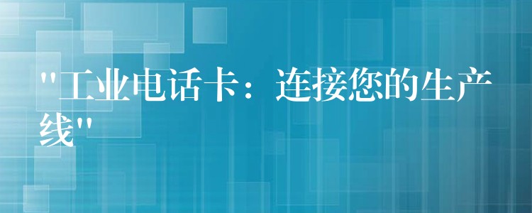  “工业电话卡：连接您的生产线”