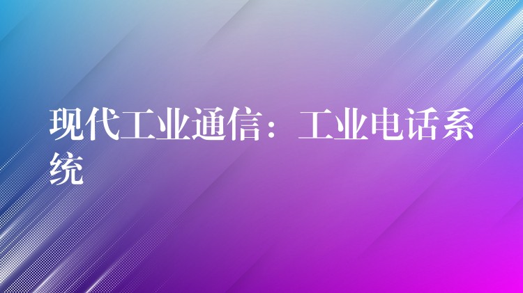 现代工业通信：工业电话系统