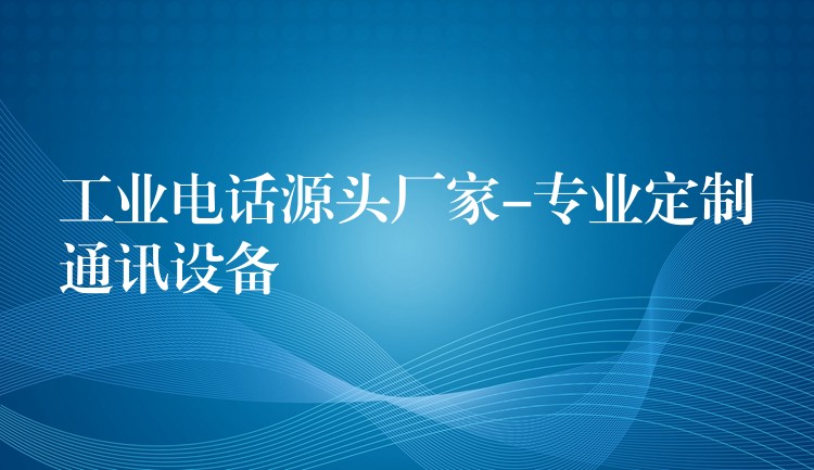 工业电话源头厂家-专业定制通讯设备