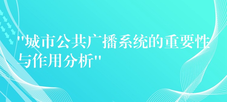 “城市公共广播系统的重要性与作用分析”