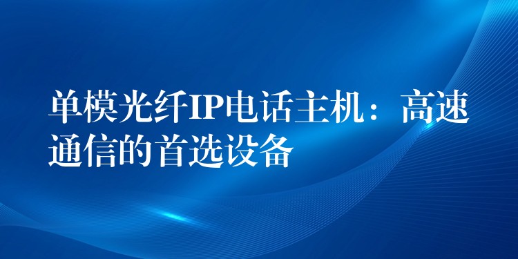  单模光纤IP电话主机：高速通信的首选设备