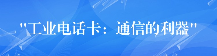  “工业电话卡：通信的利器”