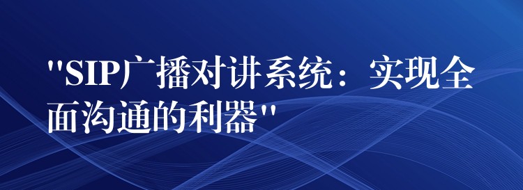  “SIP广播对讲系统：实现全面沟通的利器”