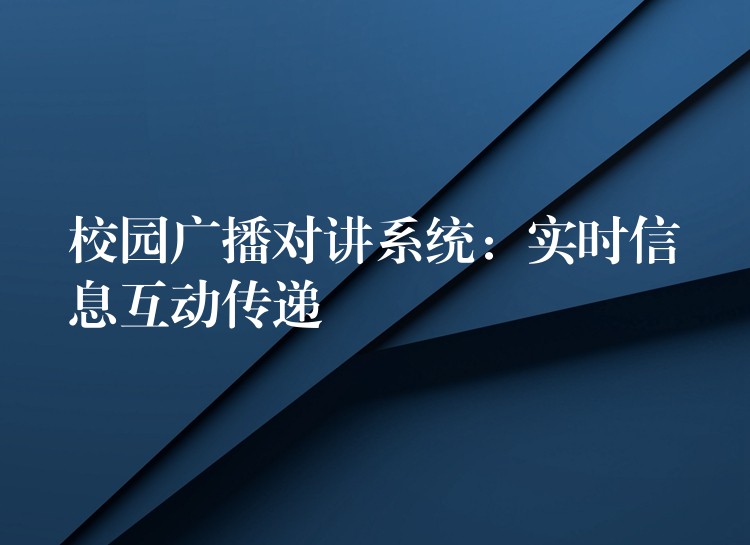  校园广播对讲系统：实时信息互动传递