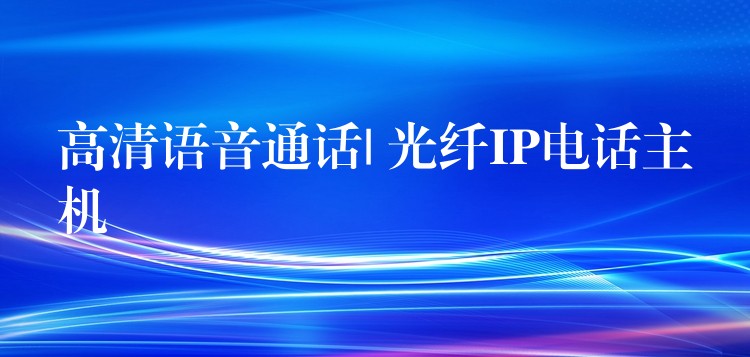  高清语音通话| 光纤IP电话主机