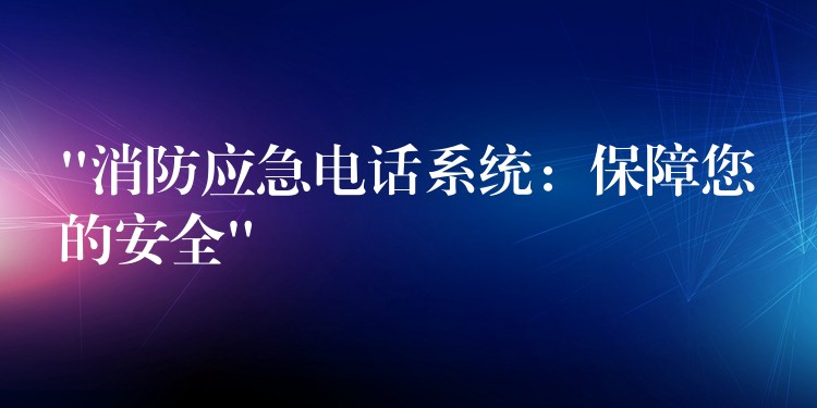  “消防应急电话系统：保障您的安全”