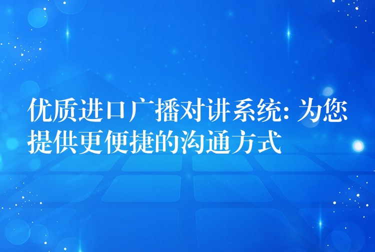  优质进口广播对讲系统: 为您提供更便捷的沟通方式