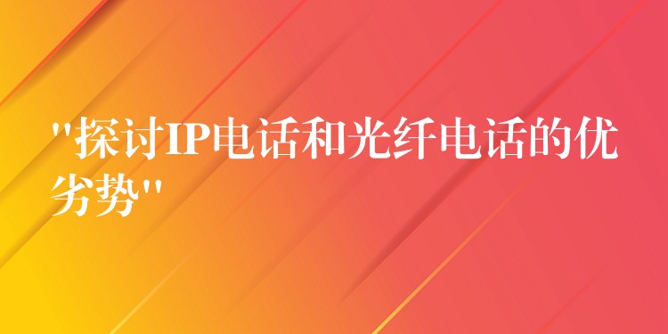  “探讨IP电话和光纤电话的优劣势”