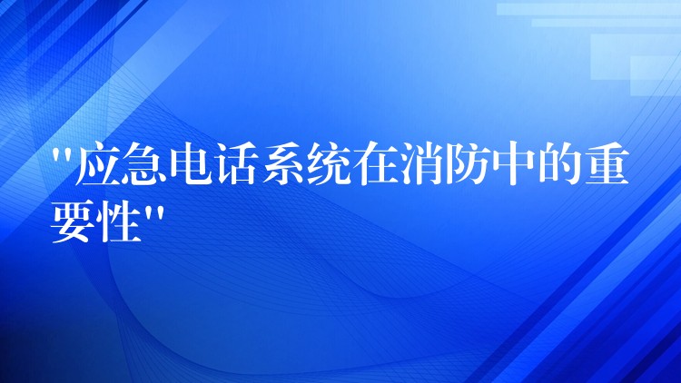  “应急电话系统在消防中的重要性”