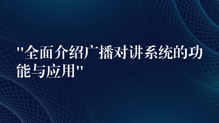  “全面介绍广播对讲系统的功能与应用”