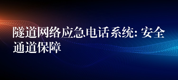  隧道网络应急电话系统: 安全通道保障