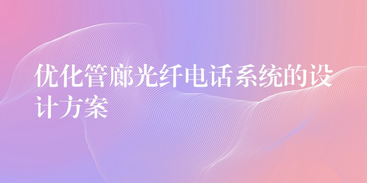  优化管廊光纤电话系统的设计方案