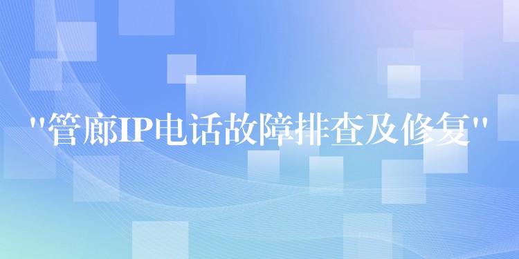  “管廊IP电话故障排查及修复”