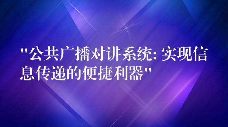 “公共广播对讲系统: 实现信息传递的便捷利器”